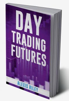 Day Trading Futures : Discover How Day Trading and Futures Work to Help You Achieve Financial Independence. How to Become a Smart Trader in 18 Days and Earn Passive Income with a Fantastic ROI (2022)