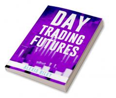 Day Trading Futures : Discover How Day Trading and Futures Work to Help You Achieve Financial Independence. How to Become a Smart Trader in 18 Days and Earn Passive Income with a Fantastic ROI (2022)