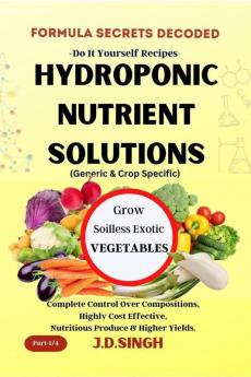 FORMULA SECRETS DECODED- DIY Recipes- HYDROPONIC NUTRIENT SOLUTIONS * GROW SOILLESS EXOTIC VEGETABLES* : Complete Control Over Compositions Highly Cost Effective Nutritious Produce & Higher Yields.