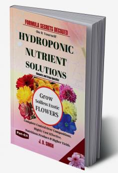 FORMULA SECRETS DECODED -Do It Yourself Recipes - HYDROPONIC NUTRIENT SOLUTIONS (Generic & Crop Specific) *Grow Soilless Exotic Flowers* : Complete Control Over Compositions Highly Cost Effective...