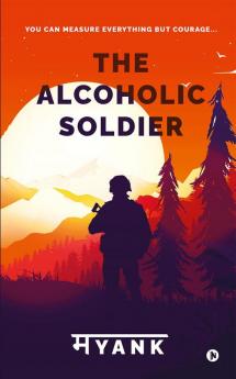 The Alcoholic Soldier : You Can Measure Everything But Courage...