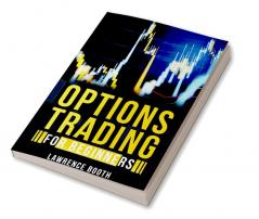 OPTIONS TRADING FOR BEGINNERS Lawrence Booth : A-Z Glossary of All Technical Terms Used in Options Trading. Learn the Strategies and Techniques to Start Making Money in Just a Few Weeks (2022 Guide...