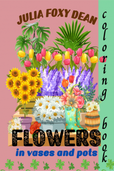 Flowers in Vases and Pots Coloring Book : Fun and Easy Coloring Pages for Women and Teenagers Beautiful Sunflowers Tulips Daffodils Hibiscus Lilies and more