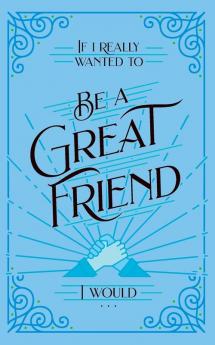 If I Really Wanted to Be a Great Friend I Would . . .