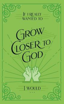 If I Really Wanted to Grow Closer to God I Would . . .