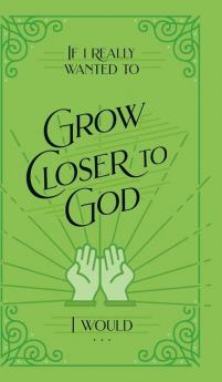 If I Really Wanted to Grow Closer to God I Would . . .
