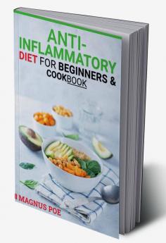 Anti-Inflammatory Diet for Beginners &amp; Cookbook : The All-In-One Plan to Stop Eating Foods That Cause Inflammation Treat and Prevent Chronic Illness Regain Your Energy and Transform Your Bod...