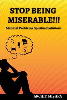 STOP BEING MISERABLE!!! : Material Problems Spiritual Solutions