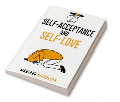 Self-Acceptance and Self-Love : Get rid of the critical voice within your head and open yourself up to genuine happiness lasting love and acceptance of yourself (2022 Guide for Beginners)