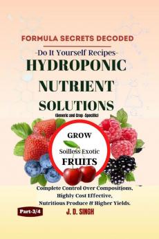 FORMULA SECRETS DECODED -Do It Yourself Recipes- HYDROPONIC NUTRIENT SOLUTIONS (Generic & Crop Specific) *Grow Soilless Exotic Fruits* : Complete Control Over Compositions Highly Cost Effective N...