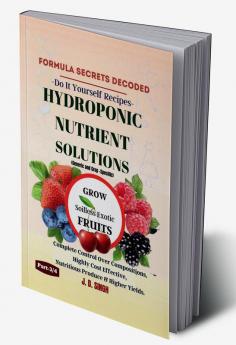 FORMULA SECRETS DECODED -Do It Yourself Recipes- HYDROPONIC NUTRIENT SOLUTIONS (Generic & Crop Specific) *Grow Soilless Exotic Fruits* : Complete Control Over Compositions Highly Cost Effective N...