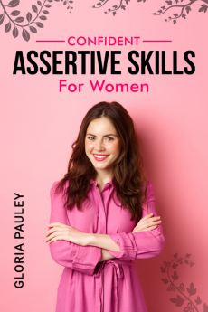 CONFIDENT ASSERTIVE SKILLS FOR WOMEN : How to Thrive as a Modern Woman. Gaining Strength Independence and Confidence (2022 Guide for Beginners)