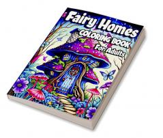 Fairy Homes Coloring Book for Adults : Magical Mushroom Houses for relaxation and Anxiety Relief. Adult Fantasy Fairies with Beautiful flower Coloring pages for Women