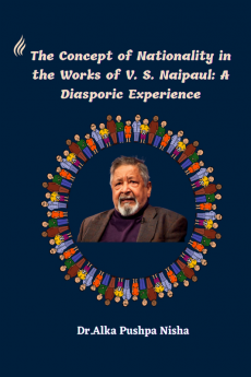 The Concept of Nationality in the Works of V. S. Naipaul: A Diasporic Experience : V. S. Naipaul