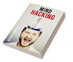 Mind Hacking : Learn How to Banish Negative Thoughts by Boosting Your Ability to Make Sound Decisions through Sharpen Your Mental Focus and Release Your Full Potential (2022 Guide for Beginners)