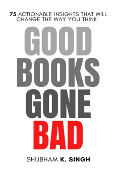 GOOD BOOKS GONE BAD 75 ACTIONABLE INSIGHTS THAT WILL CHANGE THE WAY YOU THINK