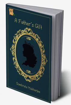 A Father's Gift : A Tale of persuasion and understanding by Sombrata Mukherjee