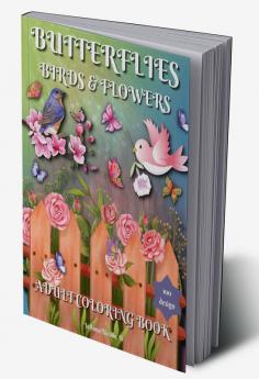 BUTTERFLIES BIRDS AND FLOWERS ADULT COLORING BOOK : 100 Beautiful Patterns easy designs and large pictures For Relieving Stress &amp; Relaxation. Coloring pages for adults with Spring-summer flo...