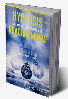 HYPNOSIS AND THE ART OF READING MINDS : Reprogramming the Mind Using Hypnosis Reading People's Personalities With Mind Control Body Language and Human Psychology Among Other Things (2022 Guide)