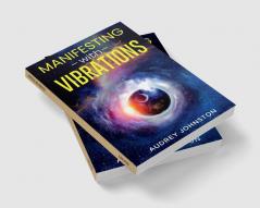 MANIFESTING WITH VIBRATIONS : Find Out How to Raise Your Vibrations Achieve Your Goals Become More Self-Aware Attract More Wealth and Become More in Touch With the Universe in Only 30 days (2022)