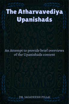 The Atharvavediya Upanishads : An Attempt to provide brief overviews of the Upanishads content