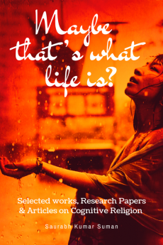 Maybe that’s what life is? : Selected Works Research Papers &amp; Articles on Cognitive Religion