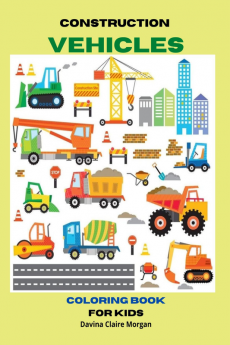 Construction Vehicles Coloring Book for Kids Ages 3-8 : The Ultimate Construction Coloring Book with 50 Designs of Big Trucks Cranes Tractors Diggers | A Fun Coloring and Activity Book with Big ...