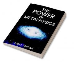 THE POWER OF METAPHYSICS : A Change in Lifestyle in Just 27 Days. Make Use of the Principles of Attraction and Manifestation (2022 Guide for Beginners)