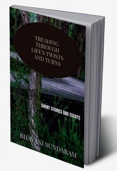 TREADING ONE'S WAYS THROUGH LIFE'S TWISTS AND TURNS : COMPILATION OF SHORT ESSAYS AND STORIES