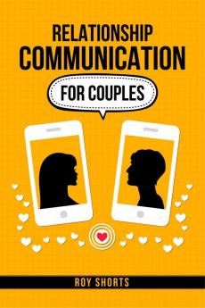 Relationship Communication For Couples : Practical Strategies for Improving Communication and Resolving Conflict in Your Marriage or Partnership (2023 Guide for Beginners)