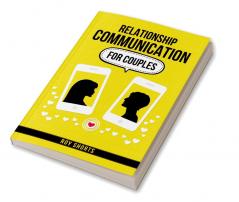 Relationship Communication For Couples : Practical Strategies for Improving Communication and Resolving Conflict in Your Marriage or Partnership (2023 Guide for Beginners)