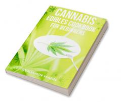 CANNABIS EDIBLES COOKBOOK FOR BEGINNERS-Benjamin Mann : Delicious Sweet and Savory Edibles Made with Medical Marijuana (2022 Guide for Beginners)