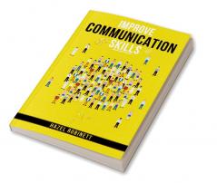 Improve Communication Skills : Discover the Power of Clear Confident and Effective Communication in All Areas of Your Life (2023 Guide for Beginners)