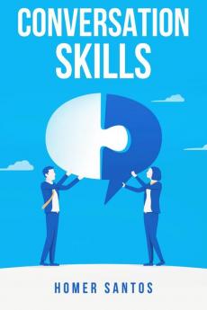 CONVERSATION SKILLS : Discover the Secrets to Confident Engaging and Effective Conversation in Any Setting (2023 Guide for Beginners)