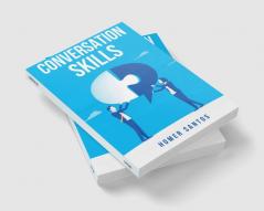 CONVERSATION SKILLS : Discover the Secrets to Confident Engaging and Effective Conversation in Any Setting (2023 Guide for Beginners)