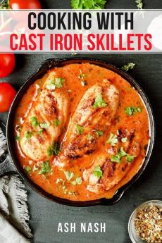 COOKING WITH CAST IRON SKILLETS: Discover The Versatility and Durability of Cast Iron with These Easy and Tasty Dishes (2023 Guide for Beginners)
