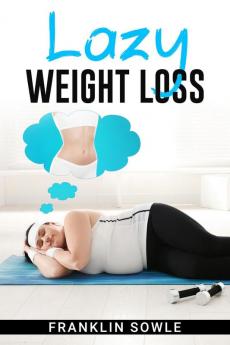 LAZY WEIGHT LOSS : A Fat-Burning Strategy That Doesn't Require Physical Activity (2022 Guide for Beginners)