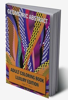 Geometric Abstract Adult Coloring Book Luxury Edition : 50 Premium Geometric Abstract Patterns | Relaxation Meditation and Happiness Coloring Pages | Coloring Book for Women and Men Stress Relief ...