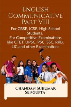 English Communicative Part VIII: For CBSE ICSE High School Students  For Competitive Examinations like CTET UPSC PSC SSC RRB LIC and other Examinations