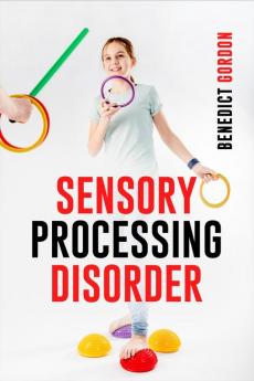 SENSORY PROCESSING DISORDER : Learn How to Recognize the Signs and Get Information and Tools to Help Your Child Have Better Life (2022 Crash Course for Beginners)