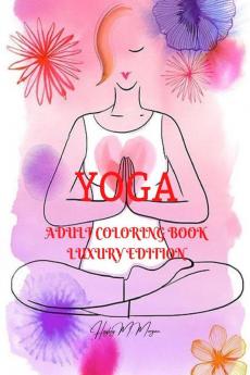 Yoga Adult Coloring Book Luxury Edition : Incredible Adult Coloring Book with Yoga Desings | Yoga Premium Pages to Color for Adults | Relaxation Meditation and Happiness Coloring Book for Adults