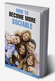 HOW TO BECOME MORE SOCIABLE : Learn to Overcome Your Shyness and Enjoy Your Social Side (2022 Guide for Beginners)