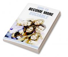 HOW TO BECOME MORE SOCIABLE : Learn to Overcome Your Shyness and Enjoy Your Social Side (2022 Guide for Beginners)