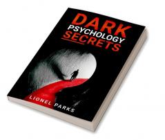 DARK PSYCHOLOGY SECRETS-Lionel Parks : Influencing People and Human Psychology Tips for Covert Emotional Manipulation Persuasion Brainwashing and Hypnosis (2022 Crash Course for Newbies)