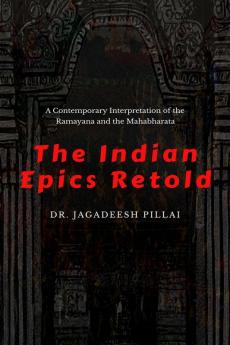 The Indian Epics Retold : A Contemporary Interpretation of the Ramayana and the Mahabharata
