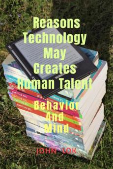 Reasons Technology May Creates Human Talent : Behavior And Mind