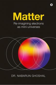 Matter : Re-imagining Electrons as Mini-Universes