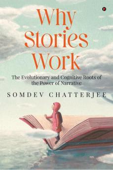 Why Stories Work : The Evolutionary and Cognitive Roots of the Power of Narrative