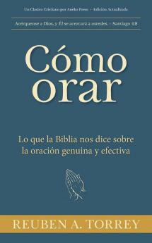Cómo orar: Lo que la Biblia nos dice sobre la oración genuina y efectiva (Spanish Edition)