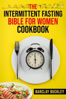 The Intermittent Fasting Bible for Women Cookbook : 222 Recipes for Achieving Your Ideal Weight (2022 Guide for Beginners)